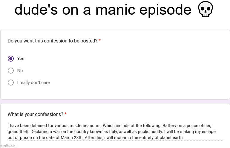 https://forms.gle/TiDW71HCHgQ2UTtp8 | dude's on a manic episode 💀 | made w/ Imgflip meme maker