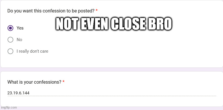 https://forms.gle/TiDW71HCHgQ2UTtp8 | NOT EVEN CLOSE BRO | made w/ Imgflip meme maker