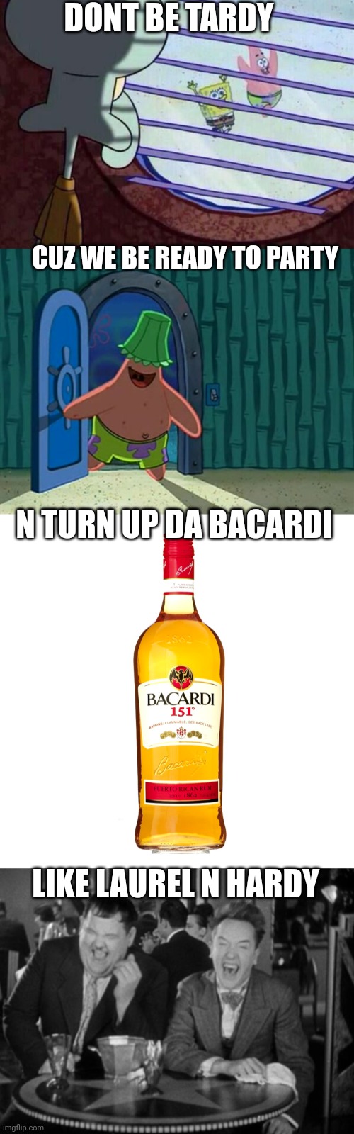 DONT BE TARDY; CUZ WE BE READY TO PARTY; N TURN UP DA BACARDI; LIKE LAUREL N HARDY | image tagged in squidward window,patrick lampshade,bacardi 151,laurel hardy laught | made w/ Imgflip meme maker