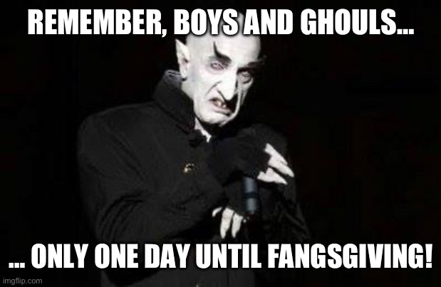 vampire | REMEMBER, BOYS AND GHOULS…; … ONLY ONE DAY UNTIL FANGSGIVING! | image tagged in vampire | made w/ Imgflip meme maker