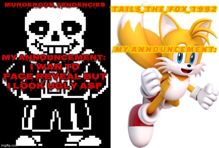 Tails and murderous | I WAN TO FACE REVEAL BUT I LOOK UGLY ASF | image tagged in tails and murderous | made w/ Imgflip meme maker