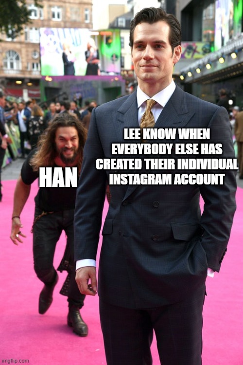 Jason Momoa Henry Cavill Meme | LEE KNOW WHEN EVERYBODY ELSE HAS CREATED THEIR INDIVIDUAL INSTAGRAM ACCOUNT; HAN | image tagged in jason momoa henry cavill meme | made w/ Imgflip meme maker