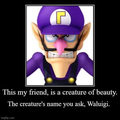 Please, put this character in Smash Bros. | This my friend, is a creature of beauty. | The creature's name you ask, Waluigi. | image tagged in funny,demotivationals,waluigi | made w/ Imgflip demotivational maker