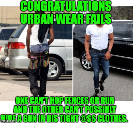 Funny | CONGRATULATIONS URBAN WEAR FAILS; ONE CAN'T HOP FENCES OR RUN AND THE OTHER CAN'T POSSIBLY HIDE A GUN IN HIS TIGHT @$$ CLOTHES. | image tagged in funny | made w/ Imgflip meme maker
