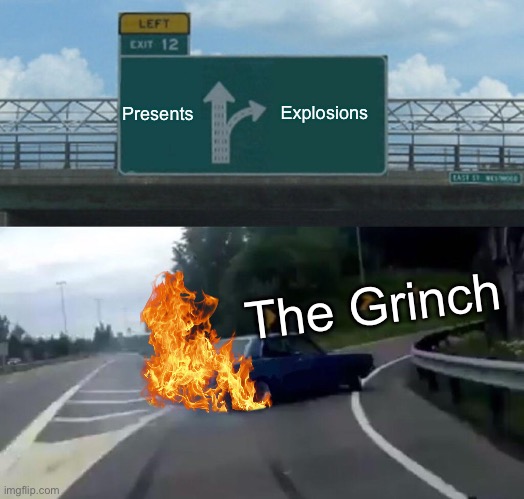 Left Exit 12 Off Ramp | Presents; Explosions; The Grinch | image tagged in memes,left exit 12 off ramp | made w/ Imgflip meme maker