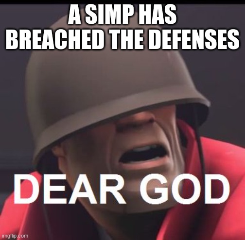 Dear God | A SIMP HAS BREACHED THE DEFENSES | image tagged in dear god | made w/ Imgflip meme maker