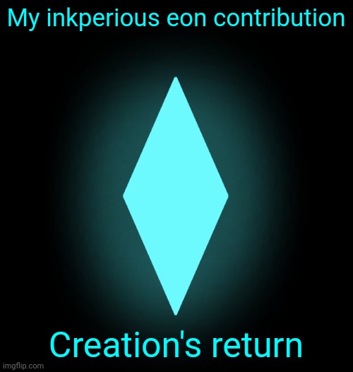 Finally made a contribution :D | My inkperious eon contribution; Creation's return | made w/ Imgflip meme maker
