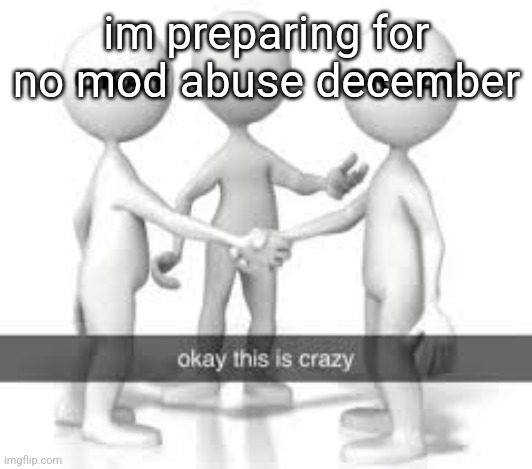 im preparing for no mod abuse december | made w/ Imgflip meme maker