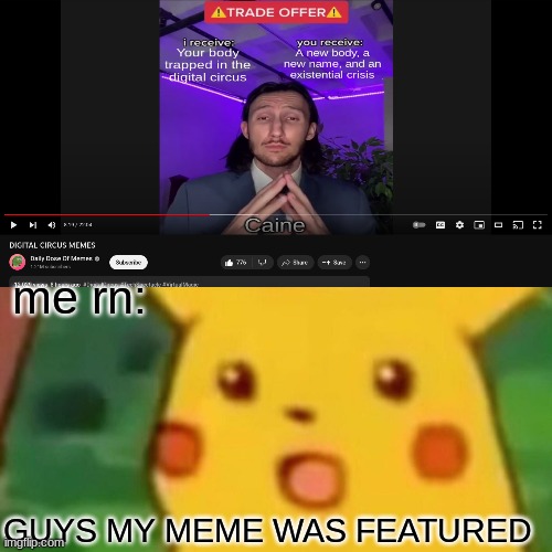 For any of you guys who don't know, I made this meme yesterday and I was watching TADC memes AND HOLY CRAP I SAW THIS: | me rn:; GUYS MY MEME WAS FEATURED | image tagged in memes,surprised pikachu,holy crap,the amazing digital circus | made w/ Imgflip meme maker