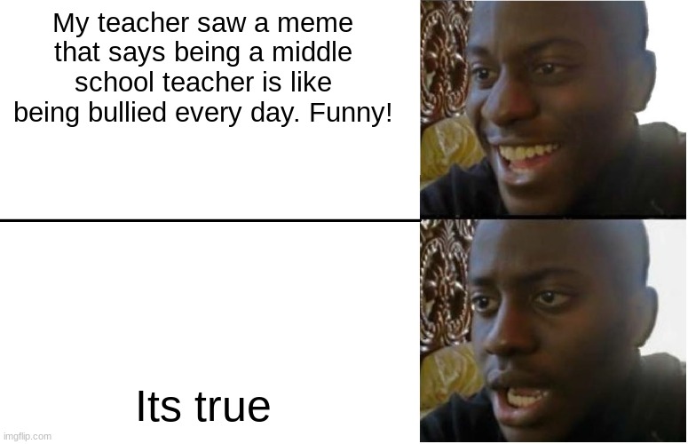 Disappointed Black Guy | My teacher saw a meme that says being a middle school teacher is like being bullied every day. Funny! Its true | image tagged in disappointed black guy | made w/ Imgflip meme maker