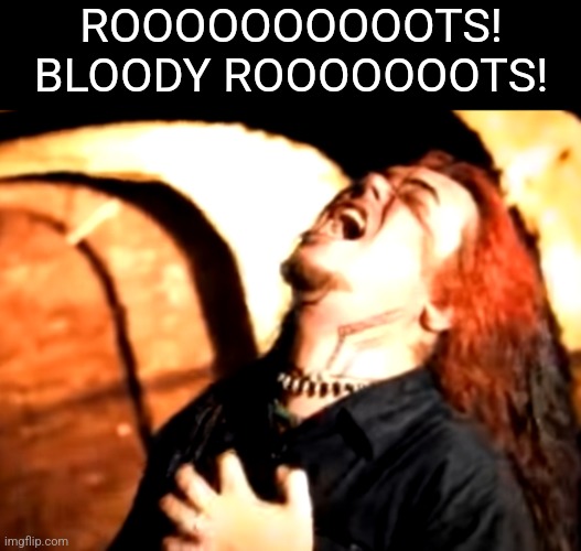 ROOOOOOOOOOTS!
BLOODY ROOOOOOOTS! | made w/ Imgflip meme maker