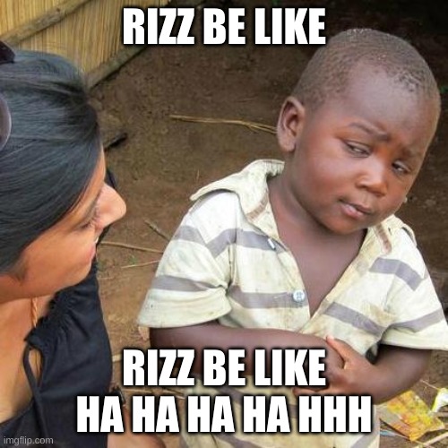 rizz | RIZZ BE LIKE; RIZZ BE LIKE HA HA HA HA HHH | image tagged in memes,third world skeptical kid | made w/ Imgflip meme maker