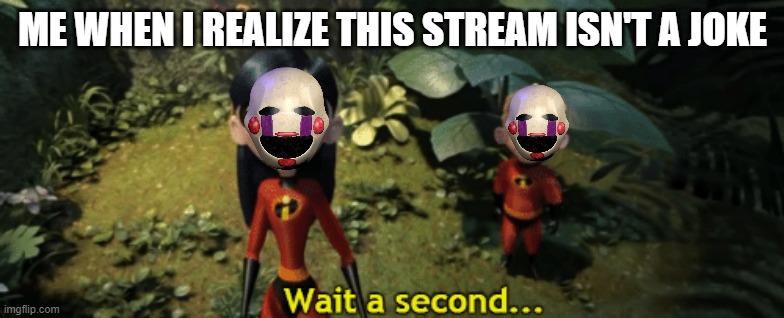 also what did tickler do? (Mod note: Okay, just don't hate on this stream.. And the tickler has a tickling f€t!sh) | ME WHEN I REALIZE THIS STREAM ISN'T A JOKE | image tagged in the incredibles violet wait a second | made w/ Imgflip meme maker