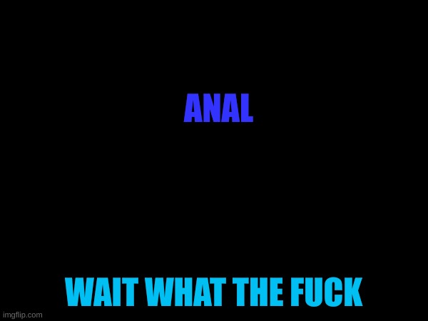 ANAL WAIT WHAT THE FUCK | made w/ Imgflip meme maker