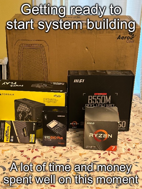 Getting ready to start system building; A lot of time and money spent well on this moment | made w/ Imgflip meme maker