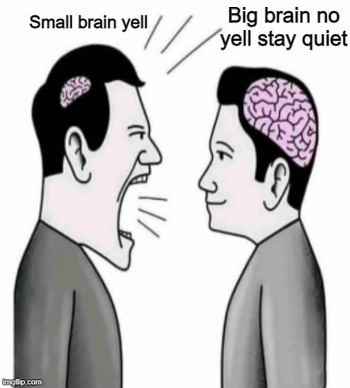 . | Big brain no yell stay quiet; Small brain yell | made w/ Imgflip meme maker