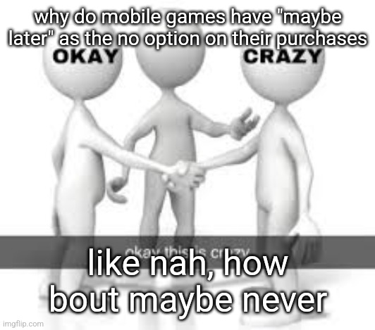 ill use a cracked apk thank you very much | why do mobile games have "maybe later" as the no option on their purchases; like nah, how bout maybe never | made w/ Imgflip meme maker