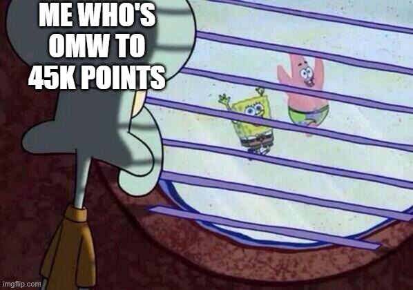 Squidward window | ME WHO'S OMW TO 45K POINTS | image tagged in squidward window | made w/ Imgflip meme maker
