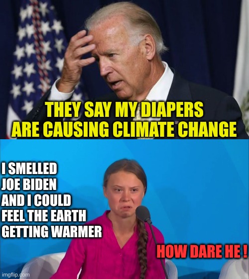 There's so much methane coming from the rotting corpse | THEY SAY MY DIAPERS ARE CAUSING CLIMATE CHANGE; I SMELLED JOE BIDEN AND I COULD FEEL THE EARTH GETTING WARMER; HOW DARE HE ! | image tagged in joe biden worries,how dare you - greta thunberg | made w/ Imgflip meme maker