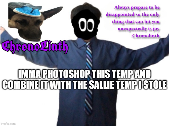 It's gonna look so cool, hopefully | IMMA PHOTOSHOP THIS TEMP AND COMBINE IT WITH THE SALLIE TEMP I STOLE | image tagged in chronolinth delted announcement template | made w/ Imgflip meme maker