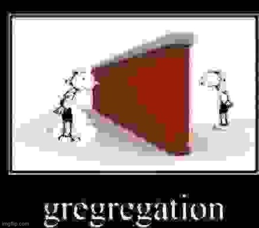 Gregregation lqu | image tagged in gregregation lqu | made w/ Imgflip meme maker