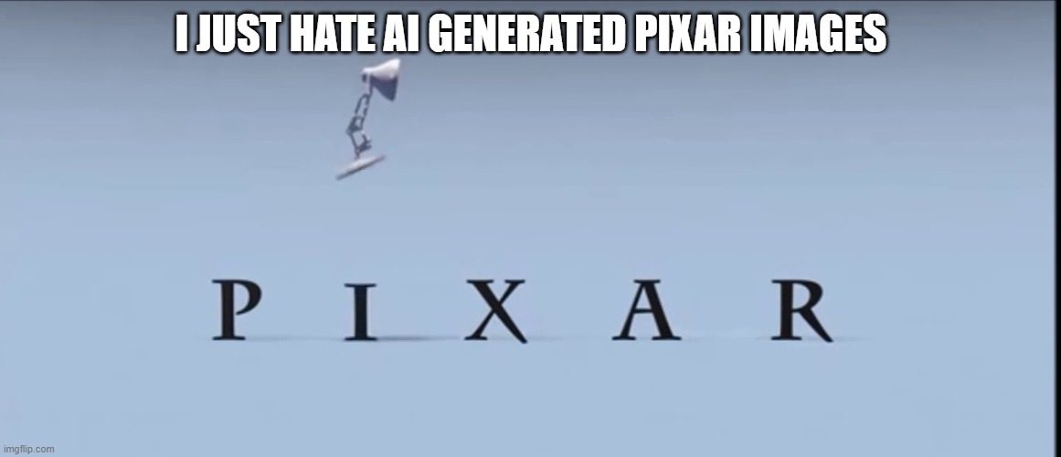 Pixar | I JUST HATE AI GENERATED PIXAR IMAGES | image tagged in pixar | made w/ Imgflip meme maker