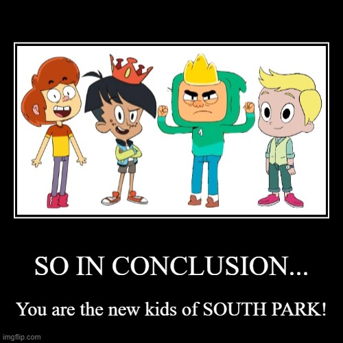 The New Kids | SO IN CONCLUSION... | You are the new kids of SOUTH PARK! | image tagged in funny,demotivationals,south park,harvey street kids,harvey girls forever,ollie's pack | made w/ Imgflip demotivational maker
