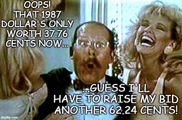 OOPS! THAT 1987 DOLLAR'S ONLY WORTH 37.76 CENTS NOW... ...GUESS I'LL HAVE TO RAISE MY BID ANOTHER 62.24 CENTS! | image tagged in robocop i'll buy that for a dollar | made w/ Imgflip meme maker