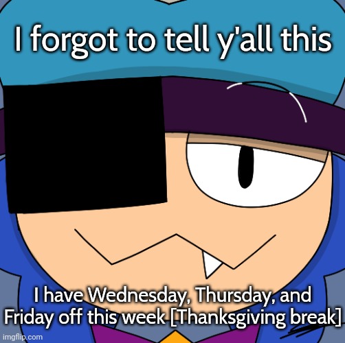 Smug Ian | I forgot to tell y'all this; I have Wednesday, Thursday, and Friday off this week [Thanksgiving break] | image tagged in smug ian | made w/ Imgflip meme maker