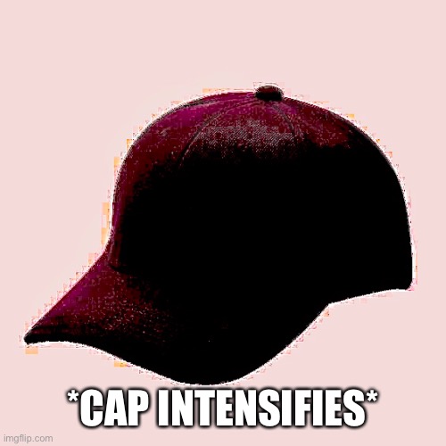 Cap | *CAP INTENSIFIES* | image tagged in hat,intensifies | made w/ Imgflip meme maker