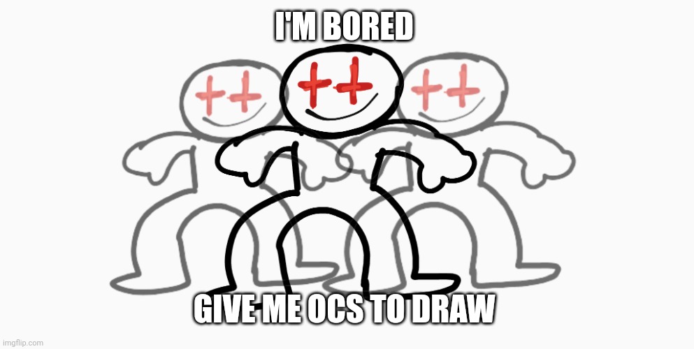 Hyped up | I'M BORED; GIVE ME OCS TO DRAW | image tagged in hyped up | made w/ Imgflip meme maker