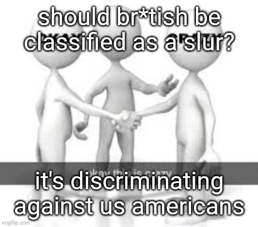 should br*tish be classified as a slur? it's discriminating against us americans | made w/ Imgflip meme maker