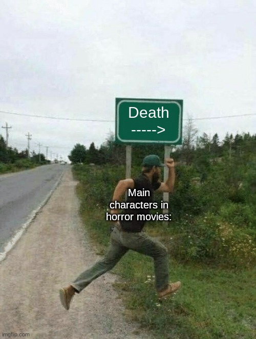 It's so true though | Death ----->; Main characters in horror movies: | image tagged in guy running in front of sign | made w/ Imgflip meme maker