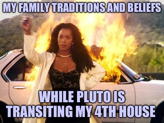 I can’t look at my family the same way anymore | MY FAMILY TRADITIONS AND BELIEFS; WHILE PLUTO IS TRANSITING MY 4TH HOUSE | image tagged in burning car | made w/ Imgflip meme maker