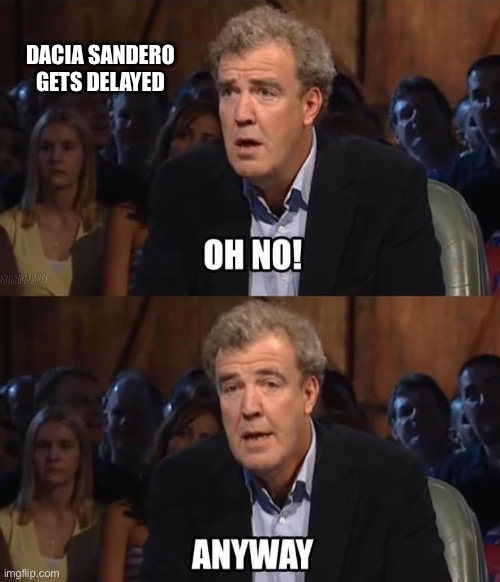 Possibly based off a top gear clip | DACIA SANDERO GETS DELAYED | image tagged in oh no anyway | made w/ Imgflip meme maker