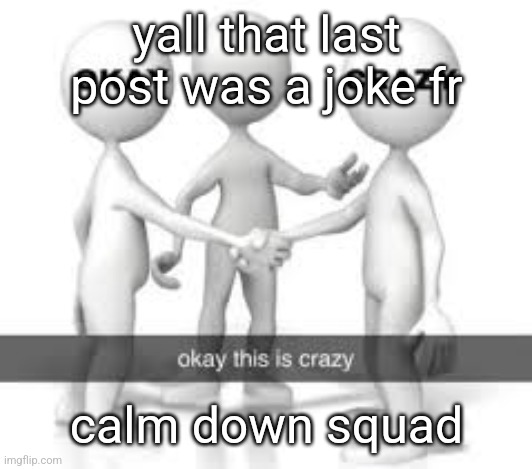 yall that last post was a joke fr; calm down squad | made w/ Imgflip meme maker