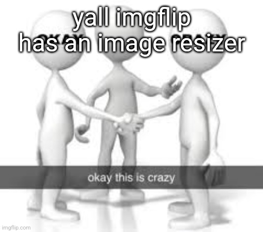 yall imgflip has an image resizer | made w/ Imgflip meme maker