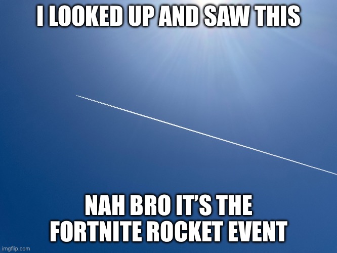 Nah bro it’s the fortnite rocket event | I LOOKED UP AND SAW THIS; NAH BRO IT’S THE FORTNITE ROCKET EVENT | image tagged in fortnite meme | made w/ Imgflip meme maker