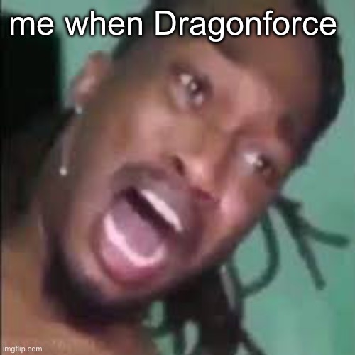 Dreamybull scream | me when Dragonforce | image tagged in dreamybull scream | made w/ Imgflip meme maker