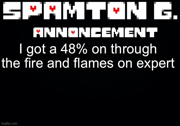 Spamton announcement temp | I got a 48% on through the fire and flames on expert | image tagged in spamton announcement temp | made w/ Imgflip meme maker