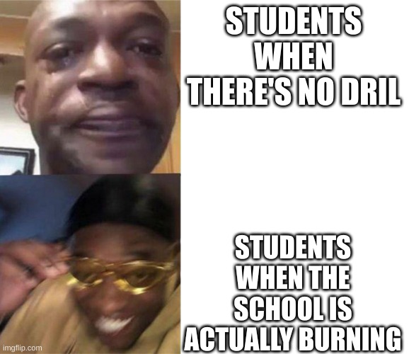 Crying Black Man Gold Glasses Black Man | STUDENTS WHEN THERE'S NO DRIL; STUDENTS WHEN THE SCHOOL IS ACTUALLY BURNING | image tagged in crying black man gold glasses black man | made w/ Imgflip meme maker