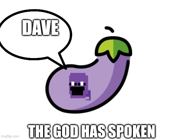 Eggplant | DAVE; THE GOD HAS SPOKEN | image tagged in eggplant | made w/ Imgflip meme maker