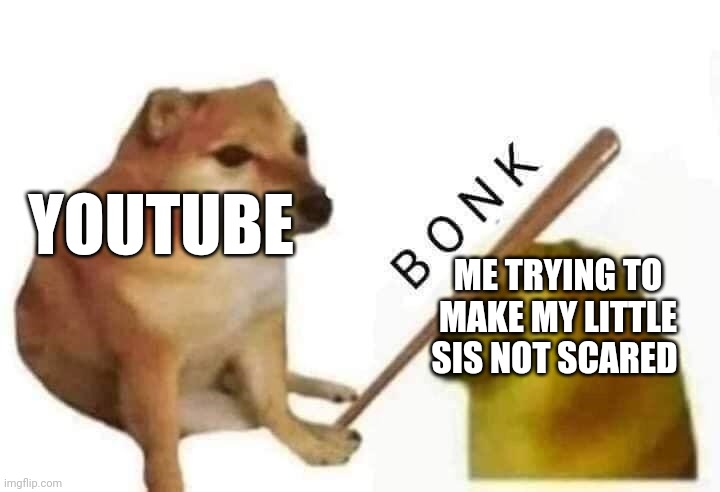 I want to make her happy....but its impossible? | YOUTUBE; ME TRYING TO MAKE MY LITTLE SIS NOT SCARED | image tagged in doge bonk | made w/ Imgflip meme maker