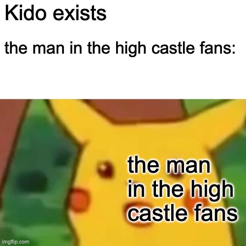 https://en.wikipedia.org/wiki/K%C5%8Dichi_Kido | Kido exists; the man in the high castle fans:; the man in the high castle fans | image tagged in memes,surprised pikachu | made w/ Imgflip meme maker