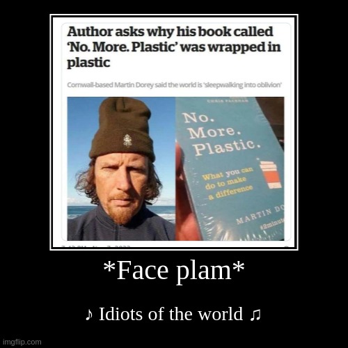 No More Plastic.... plastic... | *Face plam* | ♪ Idiots of the world ♫ | image tagged in funny,demotivationals | made w/ Imgflip demotivational maker