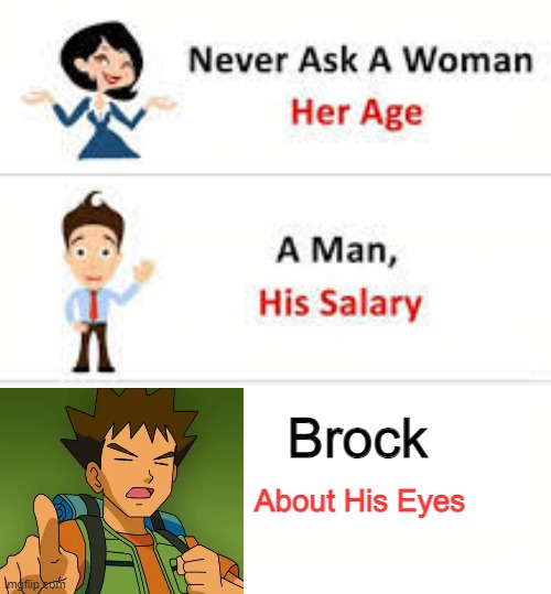 His Eyes | Brock; About His Eyes | image tagged in never ask a woman her age,pokemon,anime | made w/ Imgflip meme maker