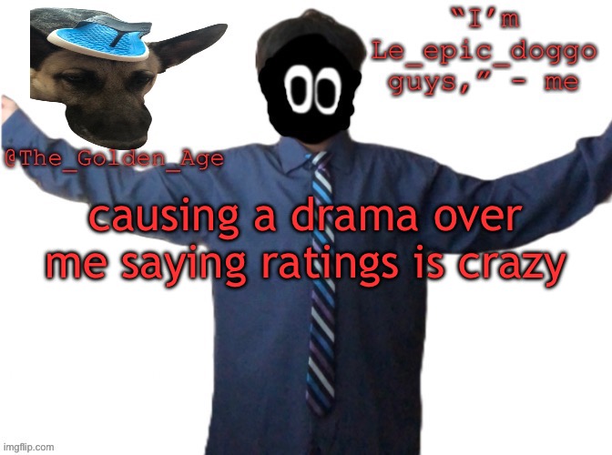 delted's slippa dawg temp (thanks Behapp) | causing a drama over me saying ratings is crazy | image tagged in delted's slippa dawg temp thanks behapp | made w/ Imgflip meme maker