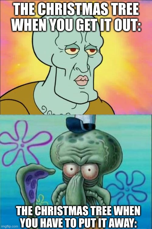 so btrue | THE CHRISTMAS TREE WHEN YOU GET IT OUT:; THE CHRISTMAS TREE WHEN YOU HAVE TO PUT IT AWAY: | image tagged in memes,squidward | made w/ Imgflip meme maker
