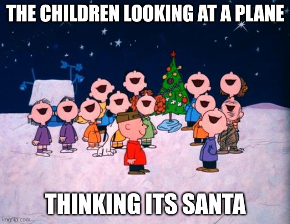 lol | THE CHILDREN LOOKING AT A PLANE; THINKING ITS SANTA | image tagged in charlie brown christmas | made w/ Imgflip meme maker