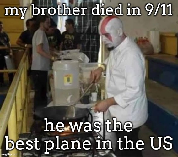 Kratos cooking | my brother died in 9/11; he was the best plane in the US | image tagged in kratos cooking | made w/ Imgflip meme maker
